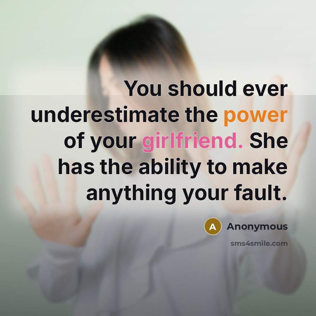 “You should ever underestimate the power of your girlfriend. She has the ability to make anything your fault.” quote by Anonymous