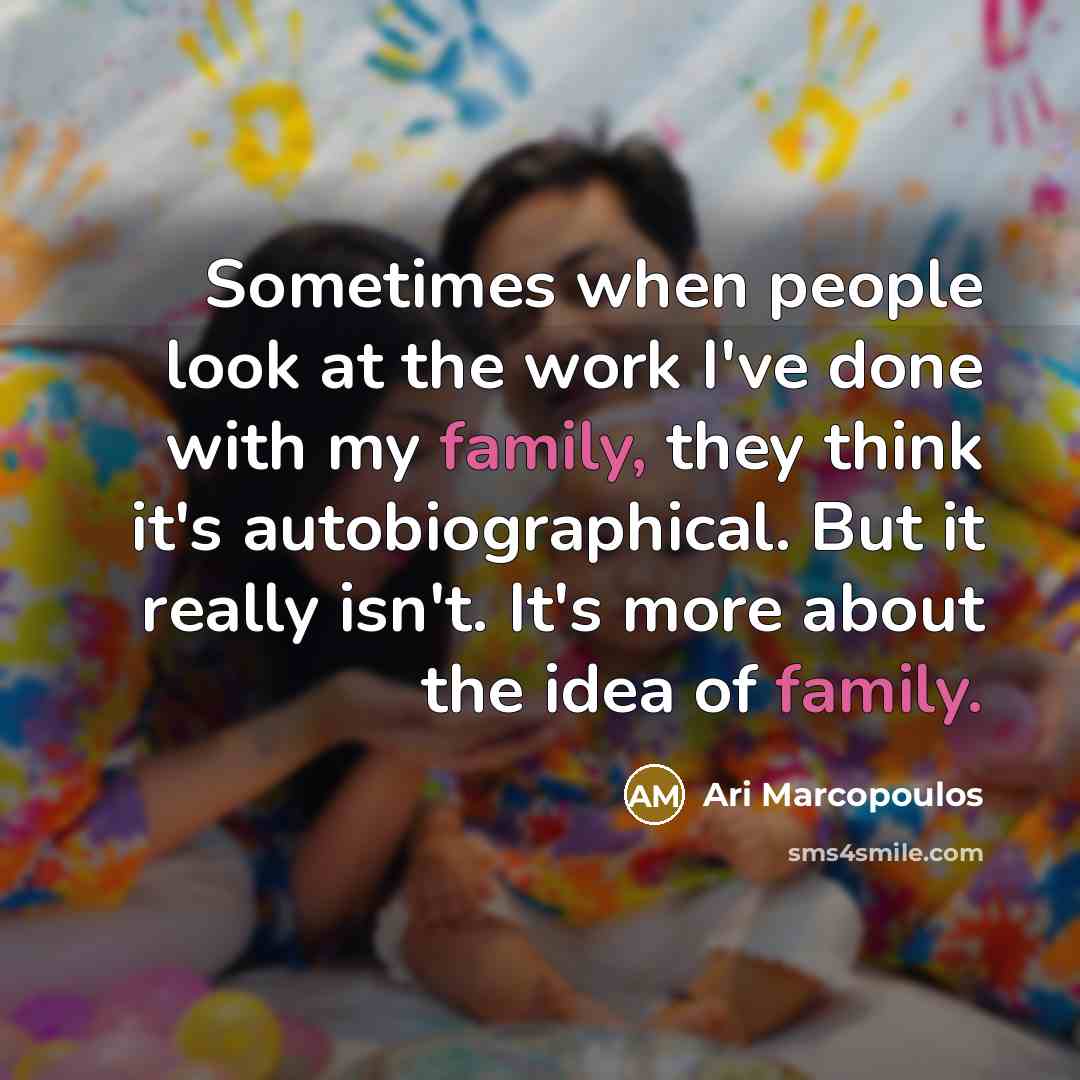 “Sometimes when people look at the work I've done with my family, they think it's autobiographical. But it really isn't. It's more about the idea of family.” quote by Ari Marcopoulos