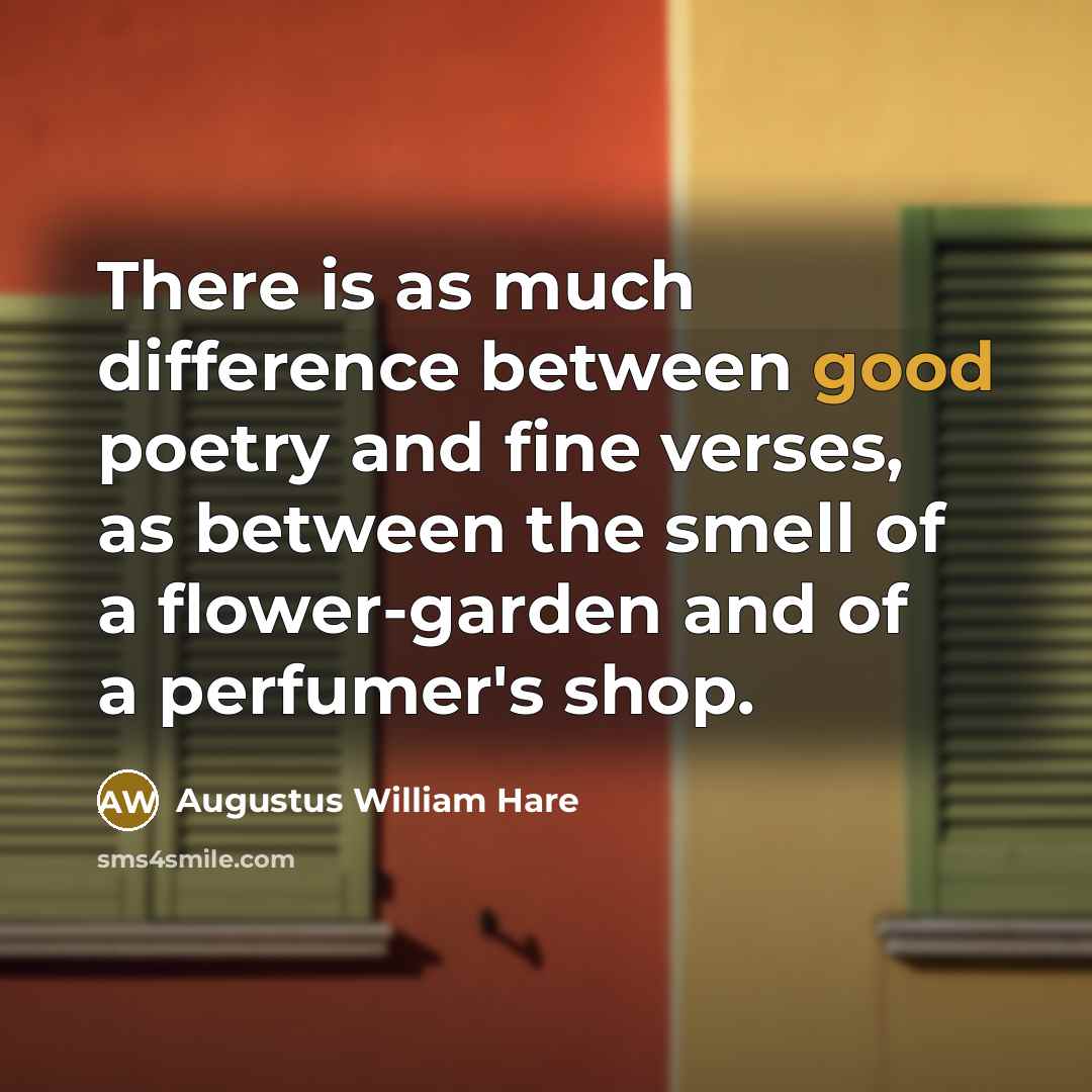 “There is as much difference between good poetry and fine verses, as between the smell of a flower-garden and of a perfumer's shop.” quote by Augustus William Hare