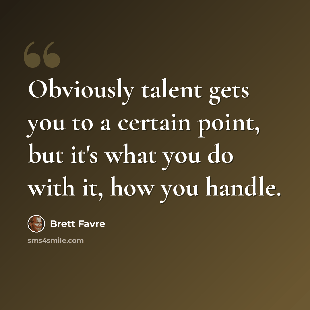 “Obviously talent gets you to a certain point, but it's what you do with it, how you handle.” quote by Brett Favre