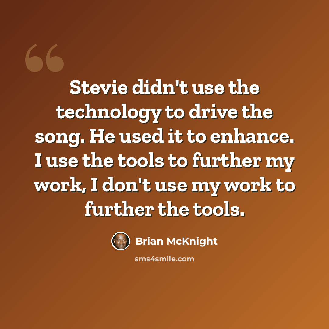 “Stevie didn't use the technology to drive the song. He used it to enhance. I use the tools to further my work, I don't use my work to further the tools.” quote by Brian McKnight