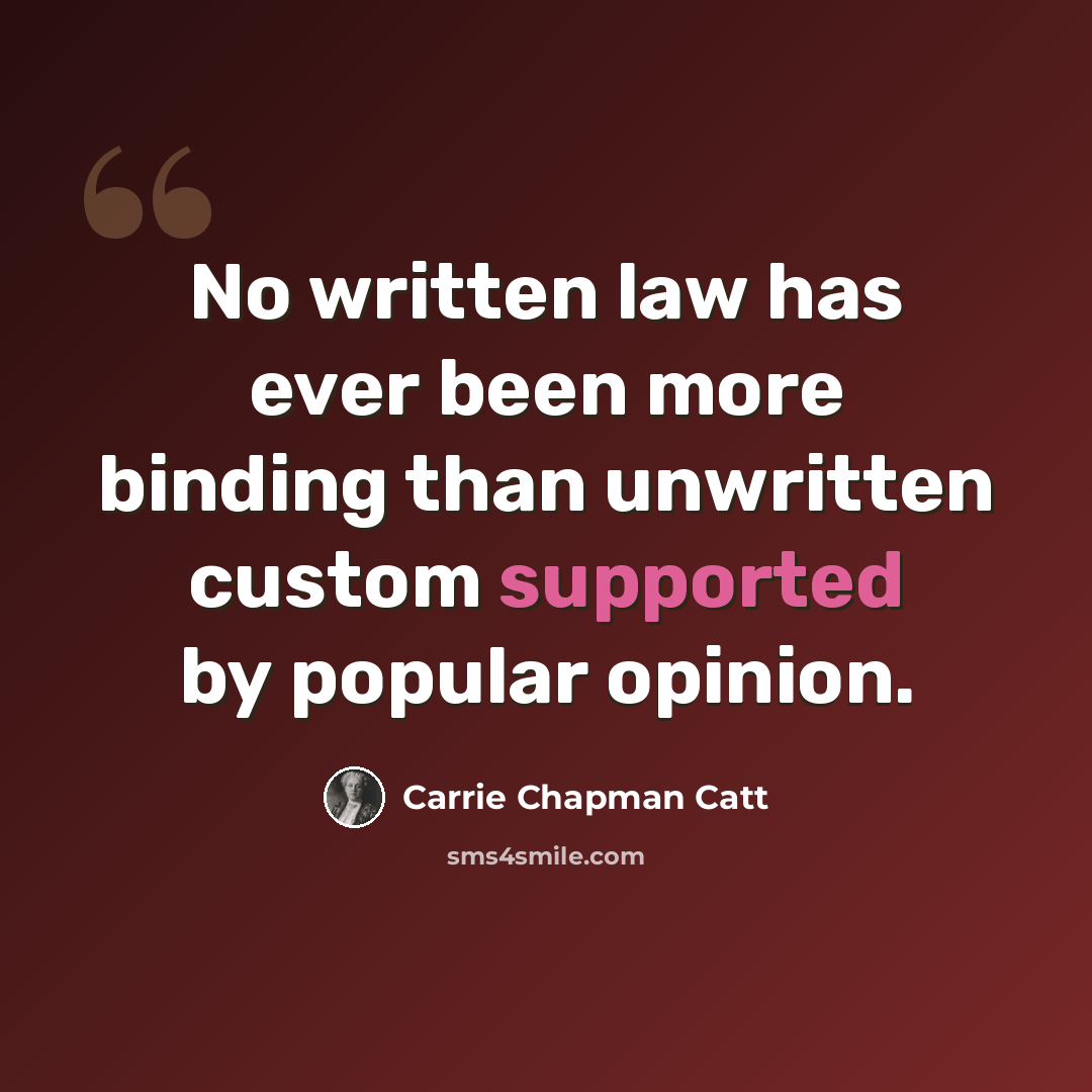 “No written law has ever been more binding than unwritten custom supported by popular opinion.” quote by Carrie Chapman Catt