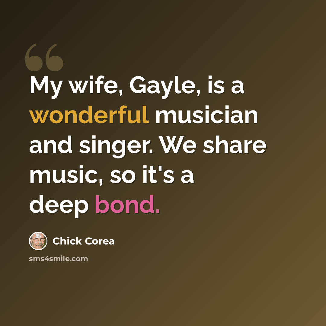 “My wife, Gayle, is a wonderful musician and singer. We share music, so it's a deep bond.” quote by Chick Corea