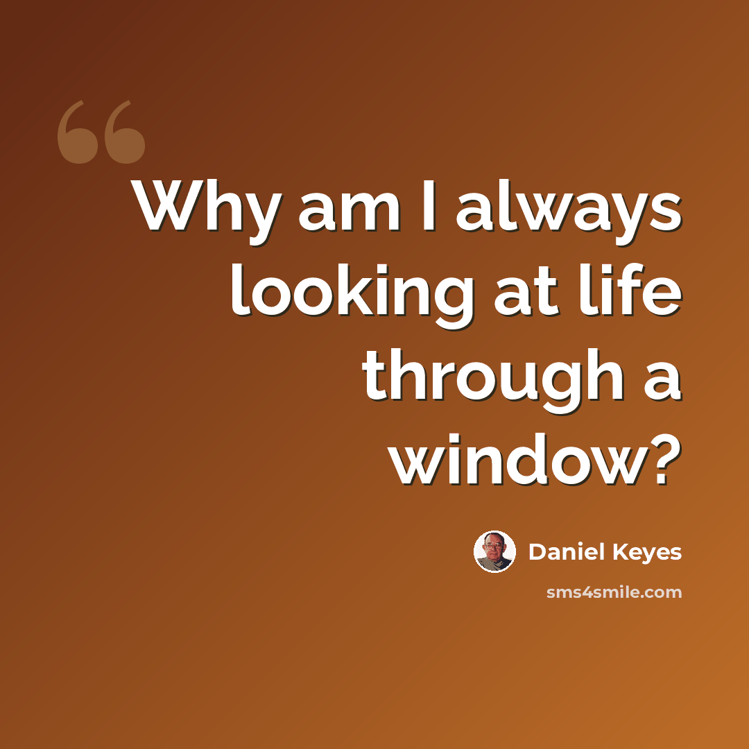 “Why am I always looking at life through a window?” quote by Daniel Keyes
