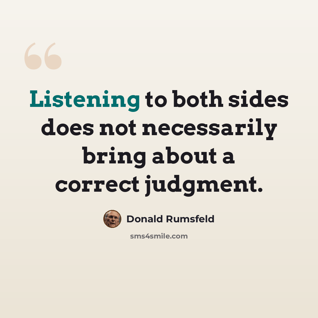 “Listening to both sides does not necessarily bring about a correct judgment.” quote by Donald Rumsfeld