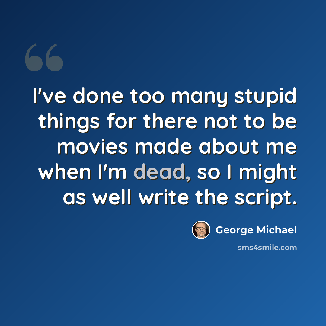 “I've done too many stupid things for there not to be movies made about me when I'm dead, so I might as well write the script.” quote by George Michael