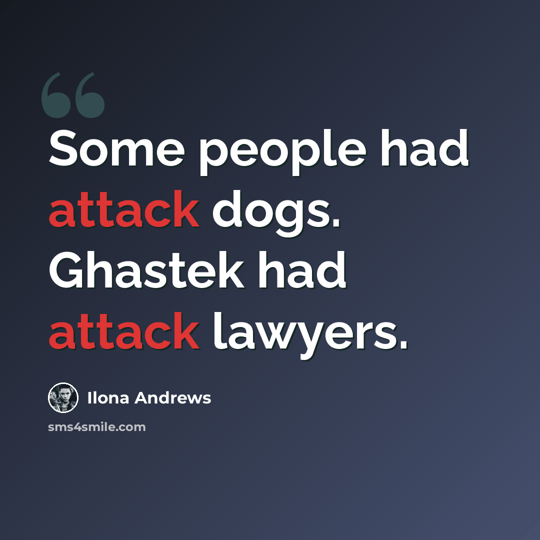 “Some people had attack dogs. Ghastek had attack lawyers.” quote by Ilona Andrews