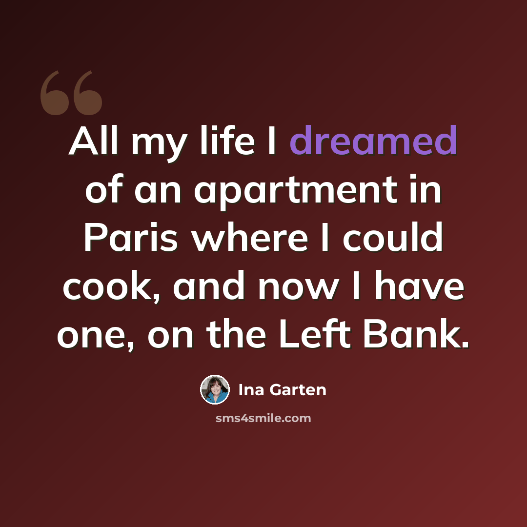 “All my life I dreamed of an apartment in Paris where I could cook, and now I have one, on the Left Bank.” quote by Ina Garten