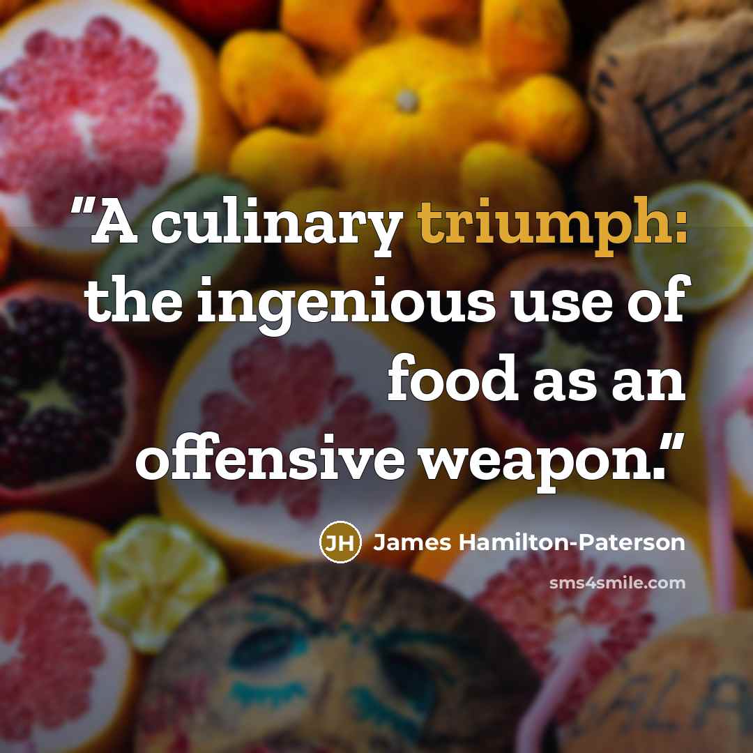 “A culinary triumph: the ingenious use of food as an offensive weapon.” quote by James Hamilton-Paterson