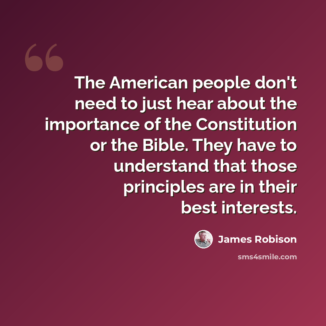 “The American people don't need to just hear about the importance of the Constitution or the Bible. They have to understand that those principles are in their best interests.” quote by James Robison
