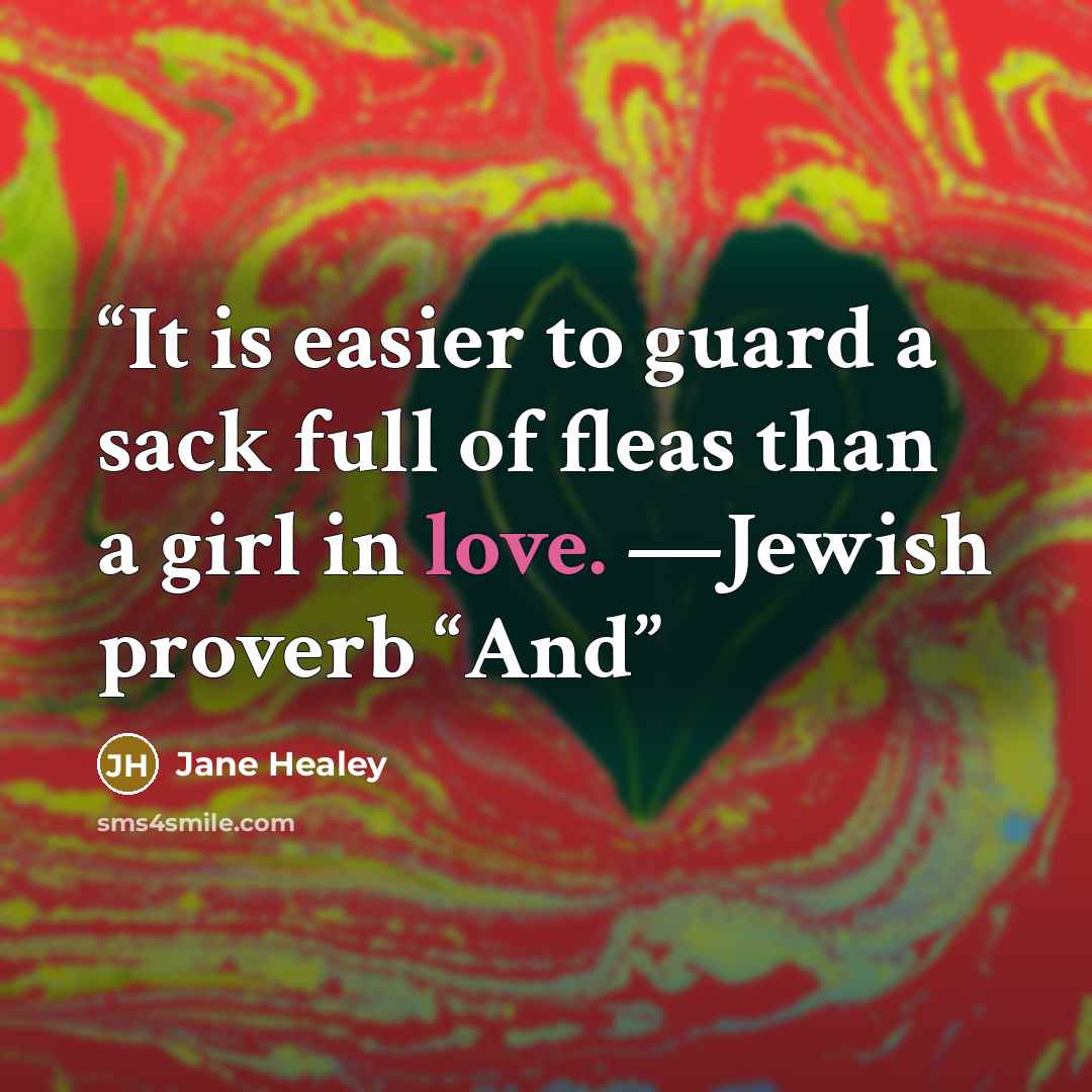 “It is easier to guard a sack full of fleas than a girl in love. —Jewish proverb “And” quote by Jane Healey
