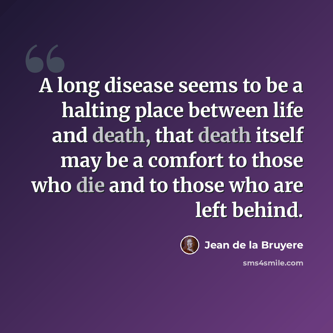 “A long disease seems to be a halting place between life and death, that death itself may be a comfort to those who die and to those who are left behind.” quote by Jean de la Bruyere