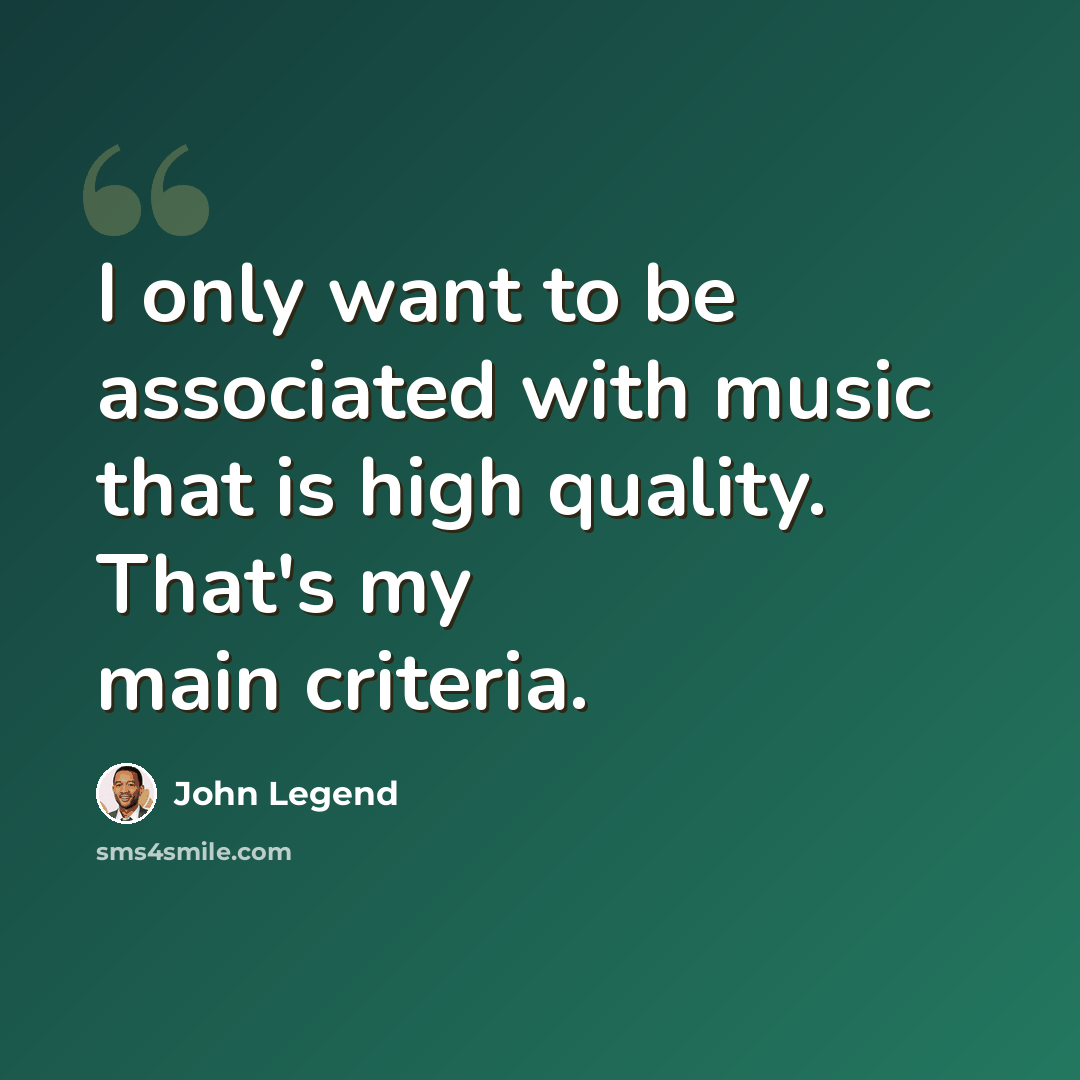 “I only want to be associated with music that is high quality. That's my main criteria.” quote by John Legend