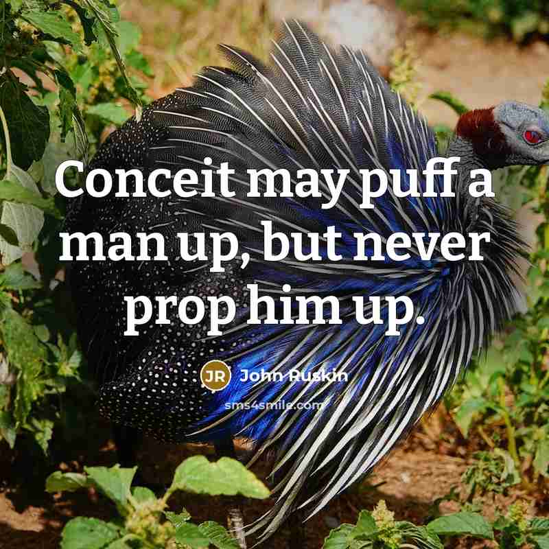 “Conceit may puff a man up, but never prop him up.” quote by John Ruskin
