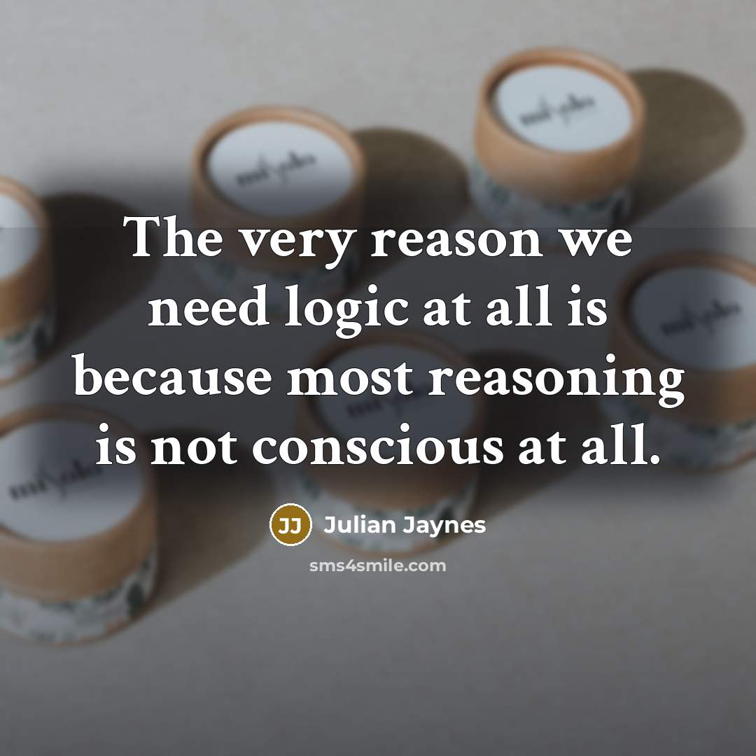 “The very reason we need logic at all is because most reasoning is not conscious at all.” quote by Julian Jaynes