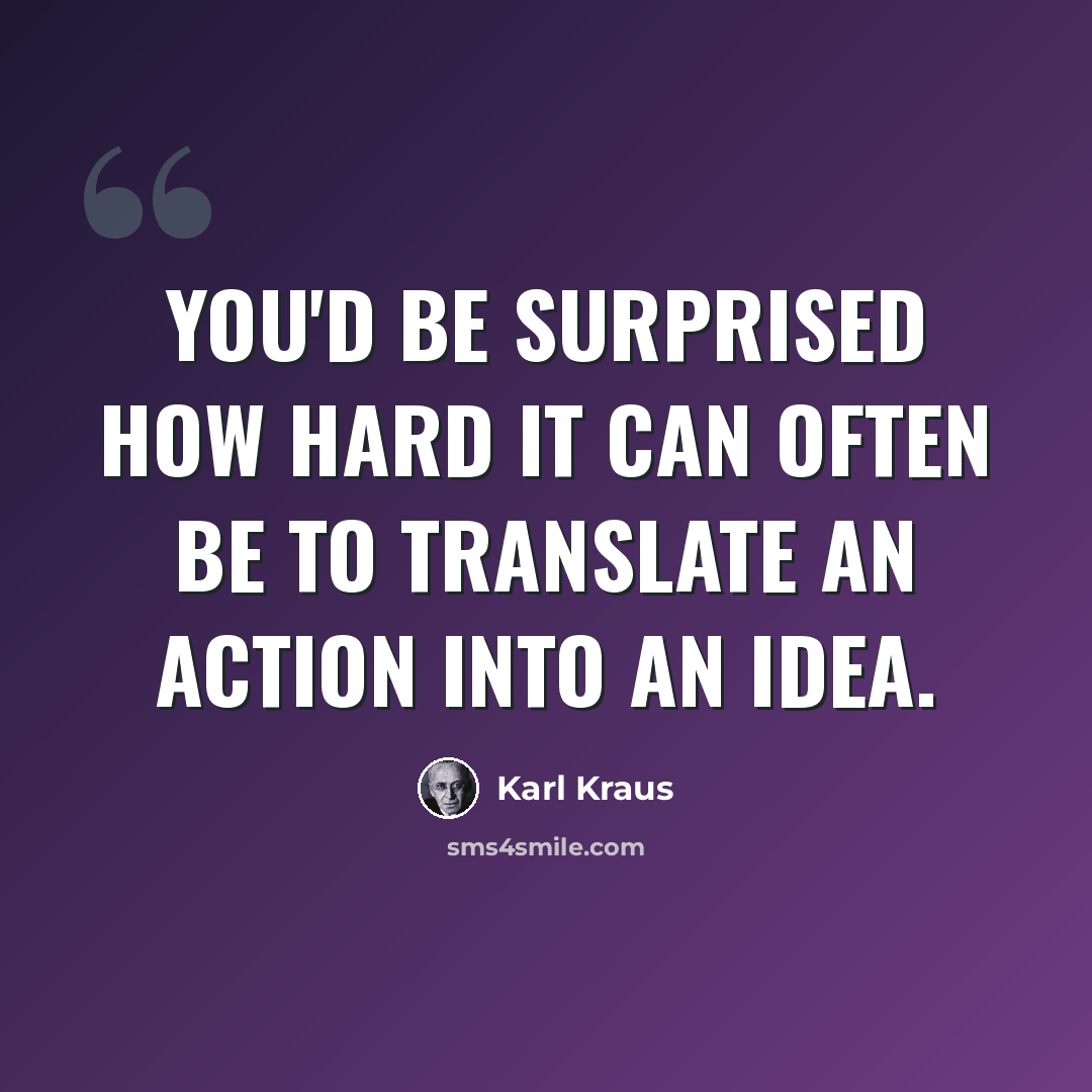 “You'd be surprised how hard it can often be to translate an action into an idea.” quote by Karl Kraus