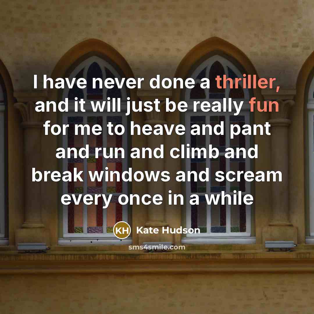 “I have never done a thriller, and it will just be really fun for me to heave and pant and run and climb and break windows and scream every once in a while” quote by Kate Hudson
