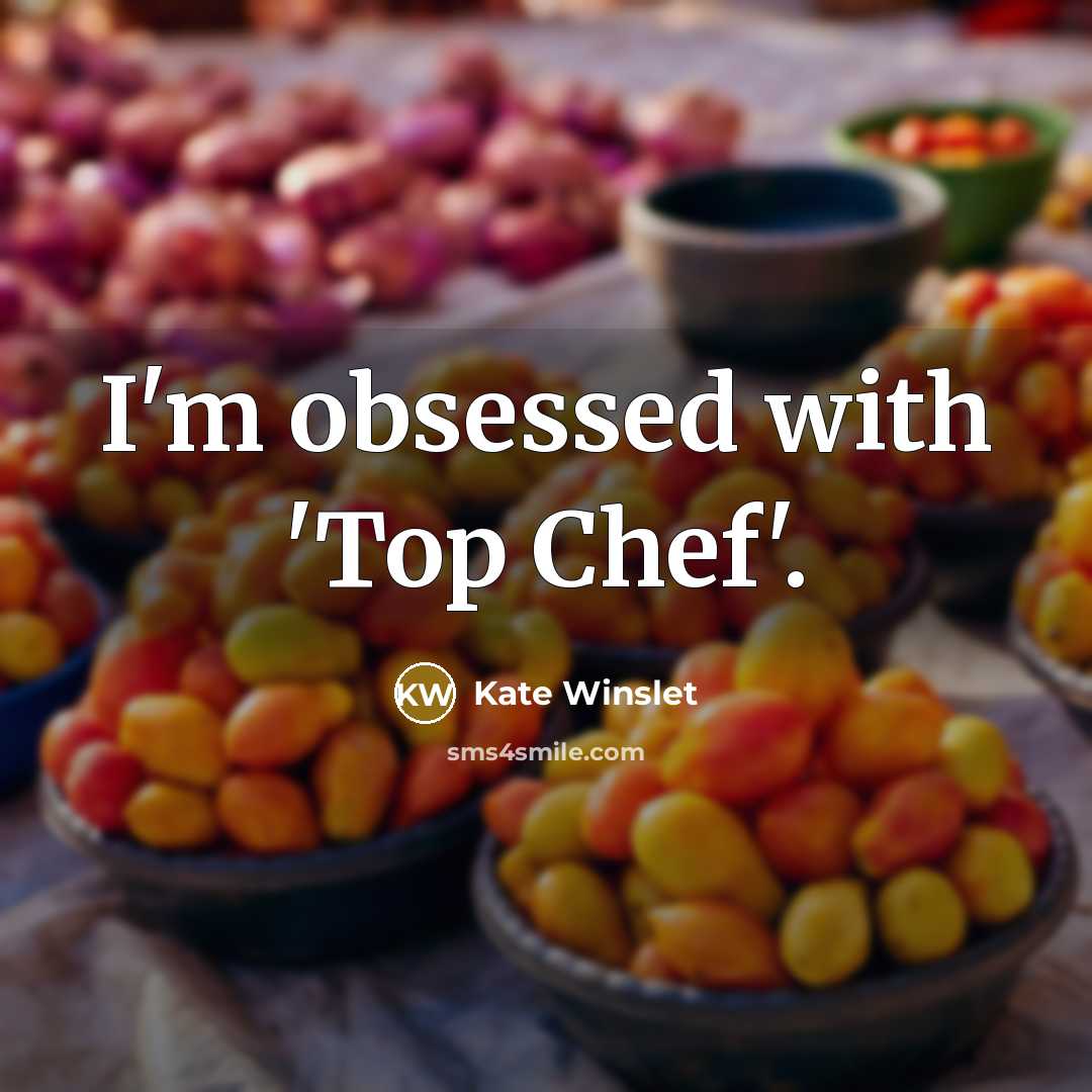 “I'm obsessed with 'Top Chef'.” quote by Kate Winslet