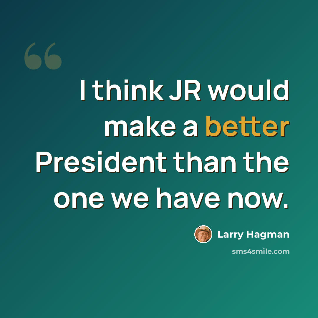 “I think JR would make a better President than the one we have now.” quote by Larry Hagman