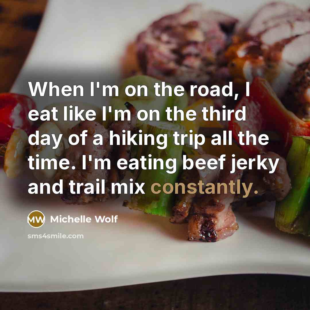 “When I'm on the road, I eat like I'm on the third day of a hiking trip all the time. I'm eating beef jerky and trail mix constantly.” quote by Michelle Wolf