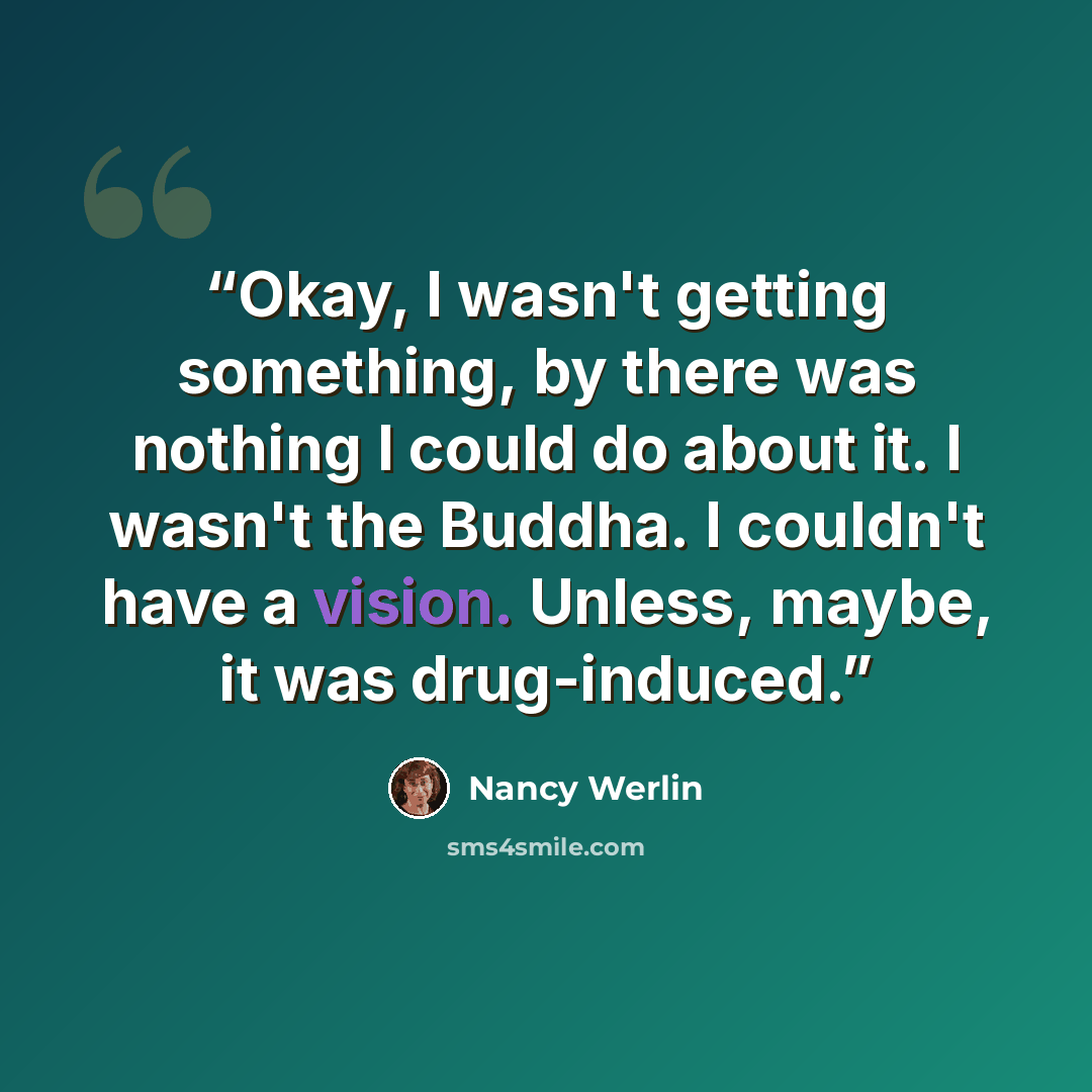 “Okay, I wasn't getting something, by there was nothing I could do about it. I wasn't the Buddha. I couldn't have a vision. Unless, maybe, it was drug-induced.” quote by Nancy Werlin