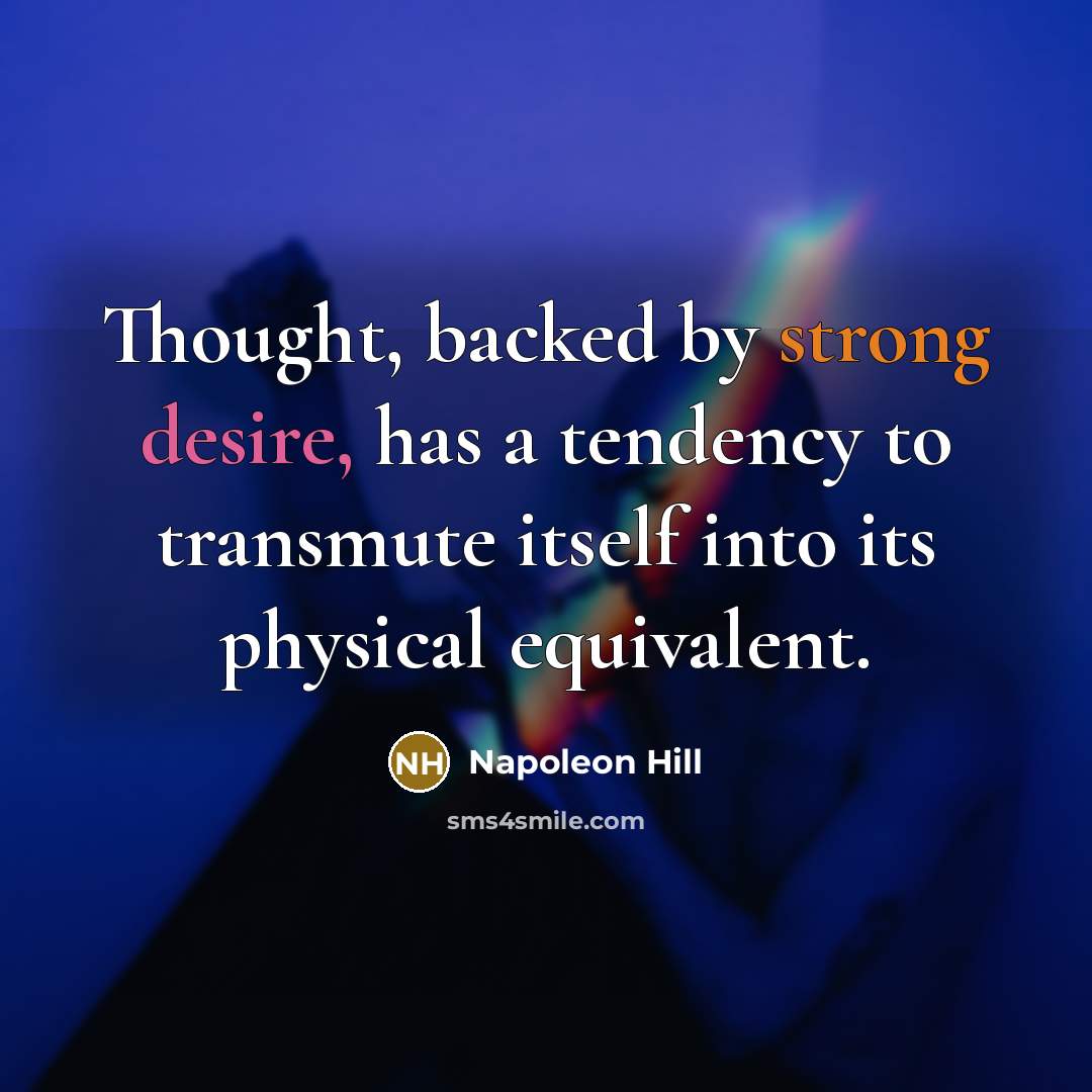 “Thought, backed by strong desire, has a tendency to transmute itself into its physical equivalent.” quote by Napoleon Hill