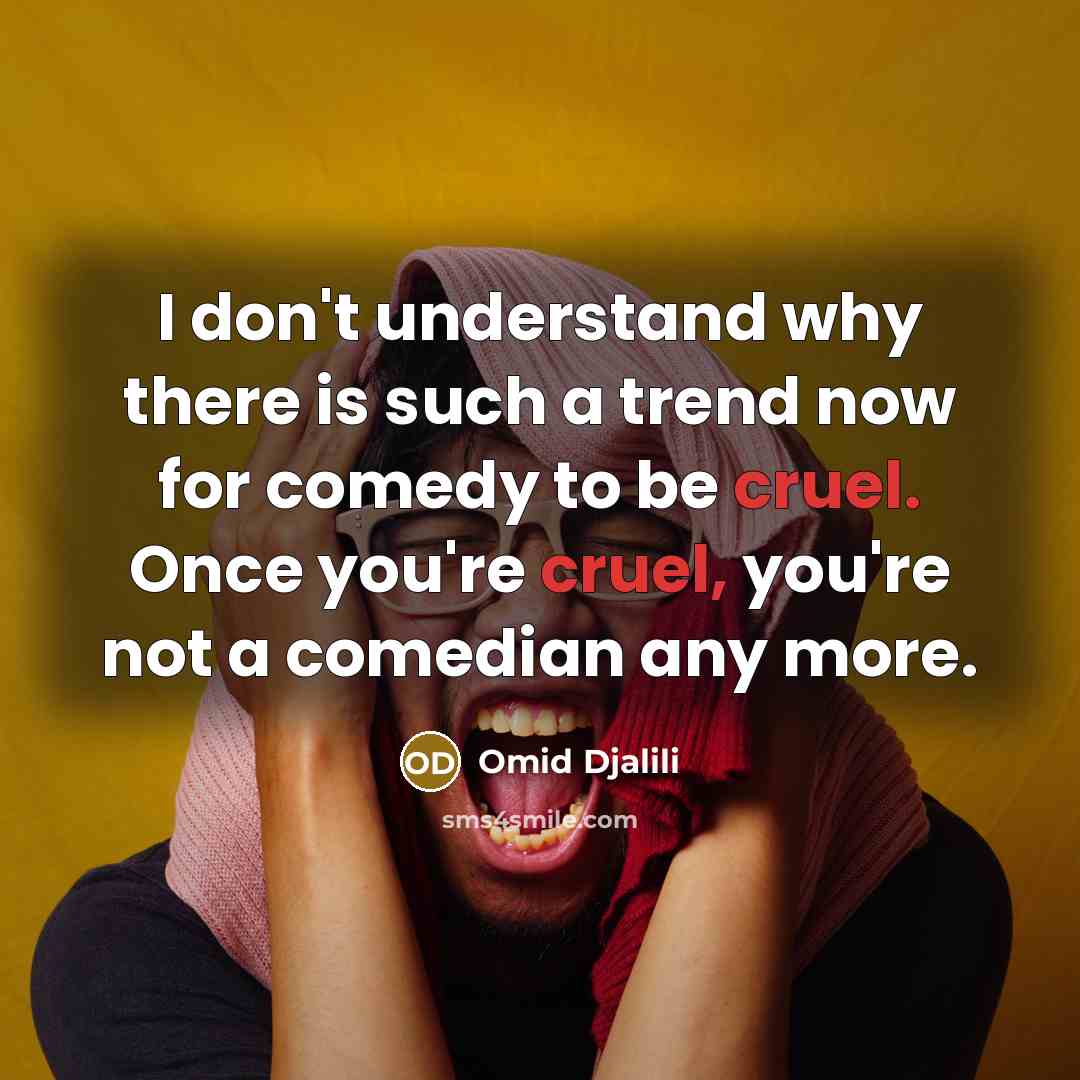 “I don't understand why there is such a trend now for comedy to be cruel. Once you're cruel, you're not a comedian any more.” quote by Omid Djalili