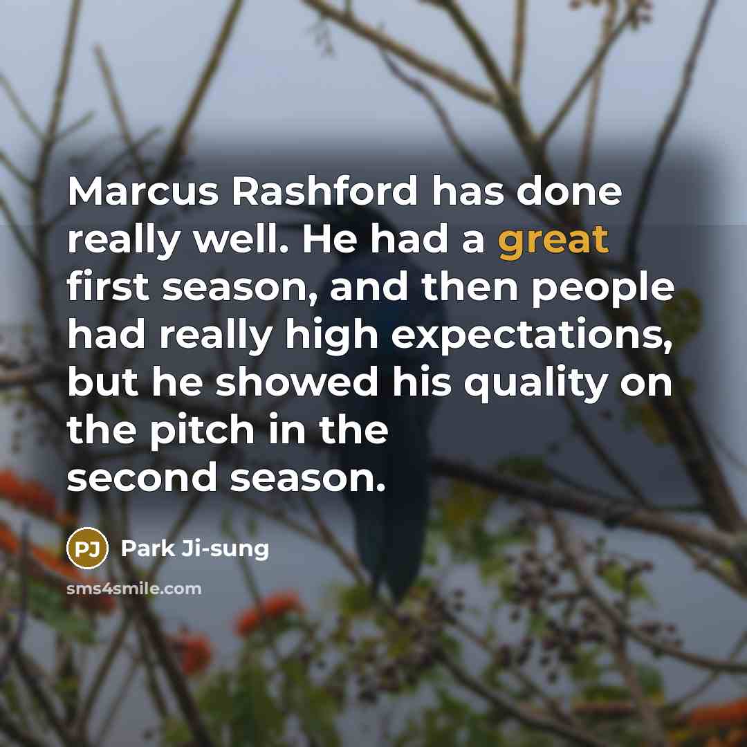 “Marcus Rashford has done really well. He had a great first season, and then people had really high expectations, but he showed his quality on the pitch in the second season.” quote by Park Ji-sung