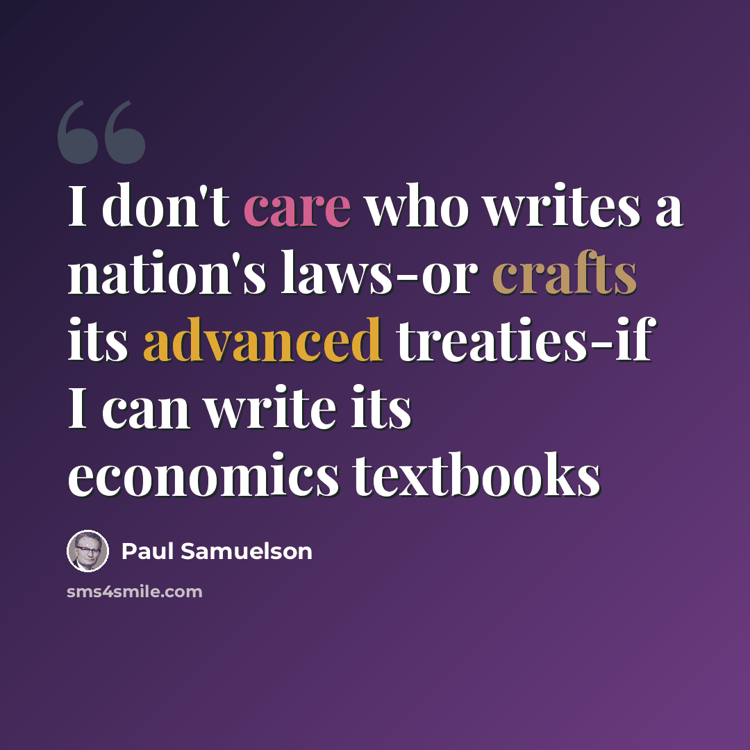 “I don't care who writes a nation's laws-or crafts its advanced treaties-if I can write its economics textbooks” quote by Paul Samuelson