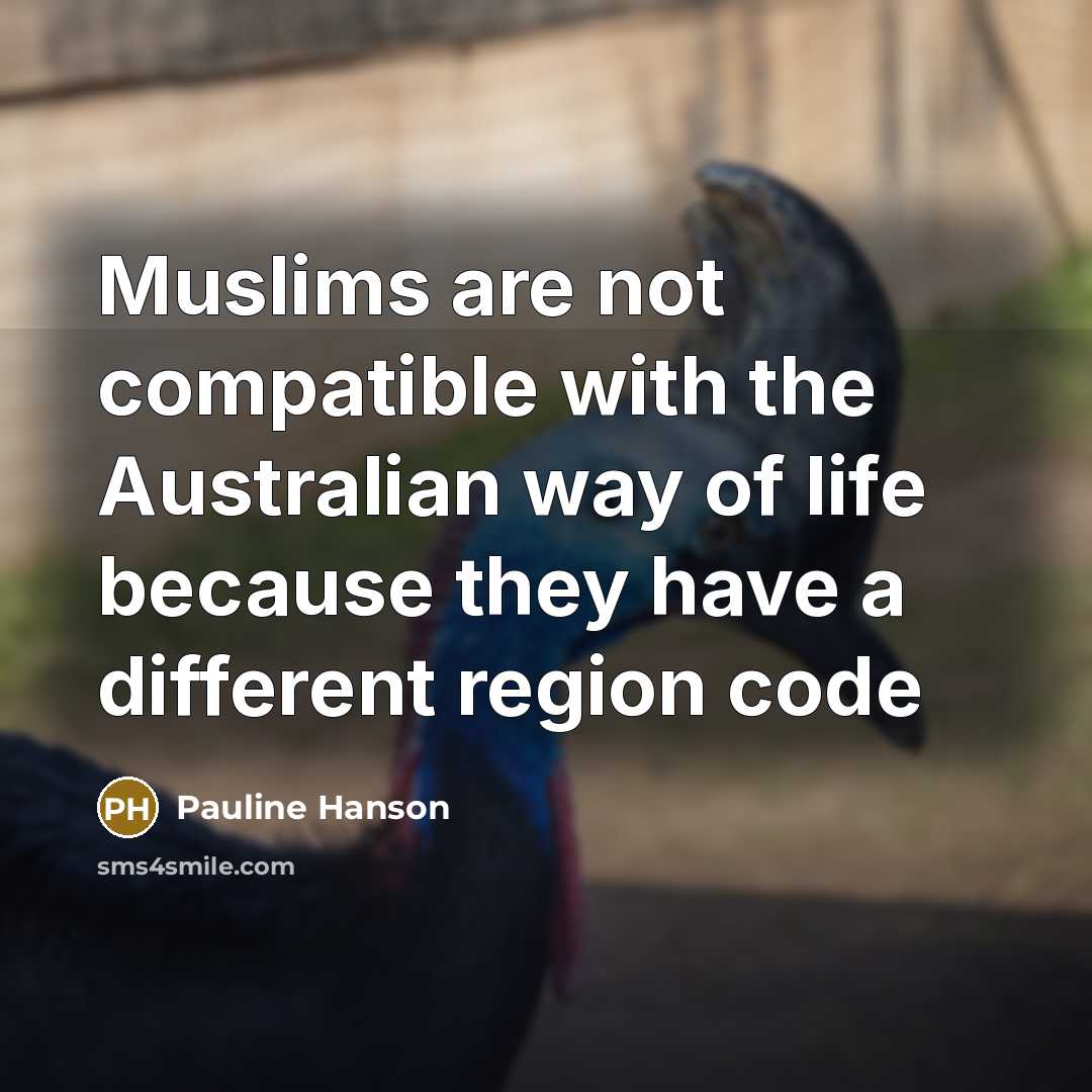 “Muslims are not compatible with the Australian way of life because they have a different region code” quote by Pauline Hanson