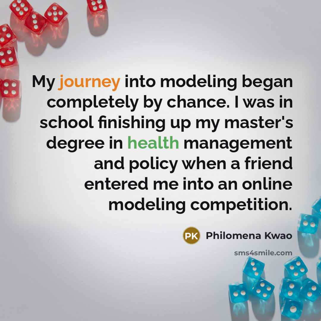 “My journey into modeling began completely by chance. I was in school finishing up my master's degree in health management and policy when a friend entered me into an online modeling competition.” quote by Philomena Kwao