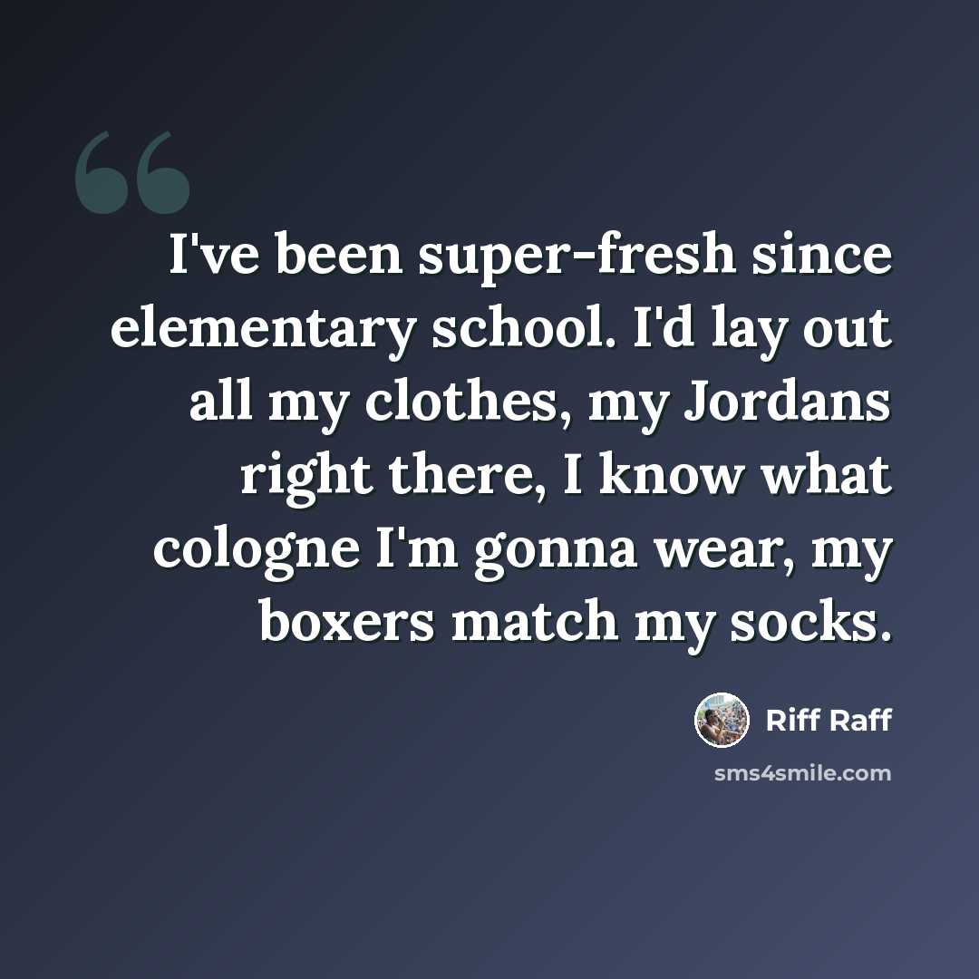 “I've been super-fresh since elementary school. I'd lay out all my clothes, my Jordans right there, I know what cologne I'm gonna wear, my boxers match my socks.” quote by Riff Raff
