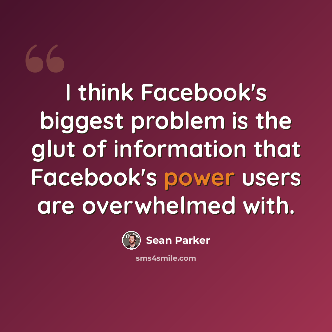 “I think Facebook's biggest problem is the glut of information that Facebook's power users are overwhelmed with.” quote by Sean Parker