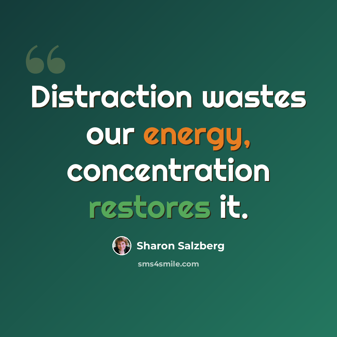 “Distraction wastes our energy, concentration restores it.” quote by Sharon Salzberg