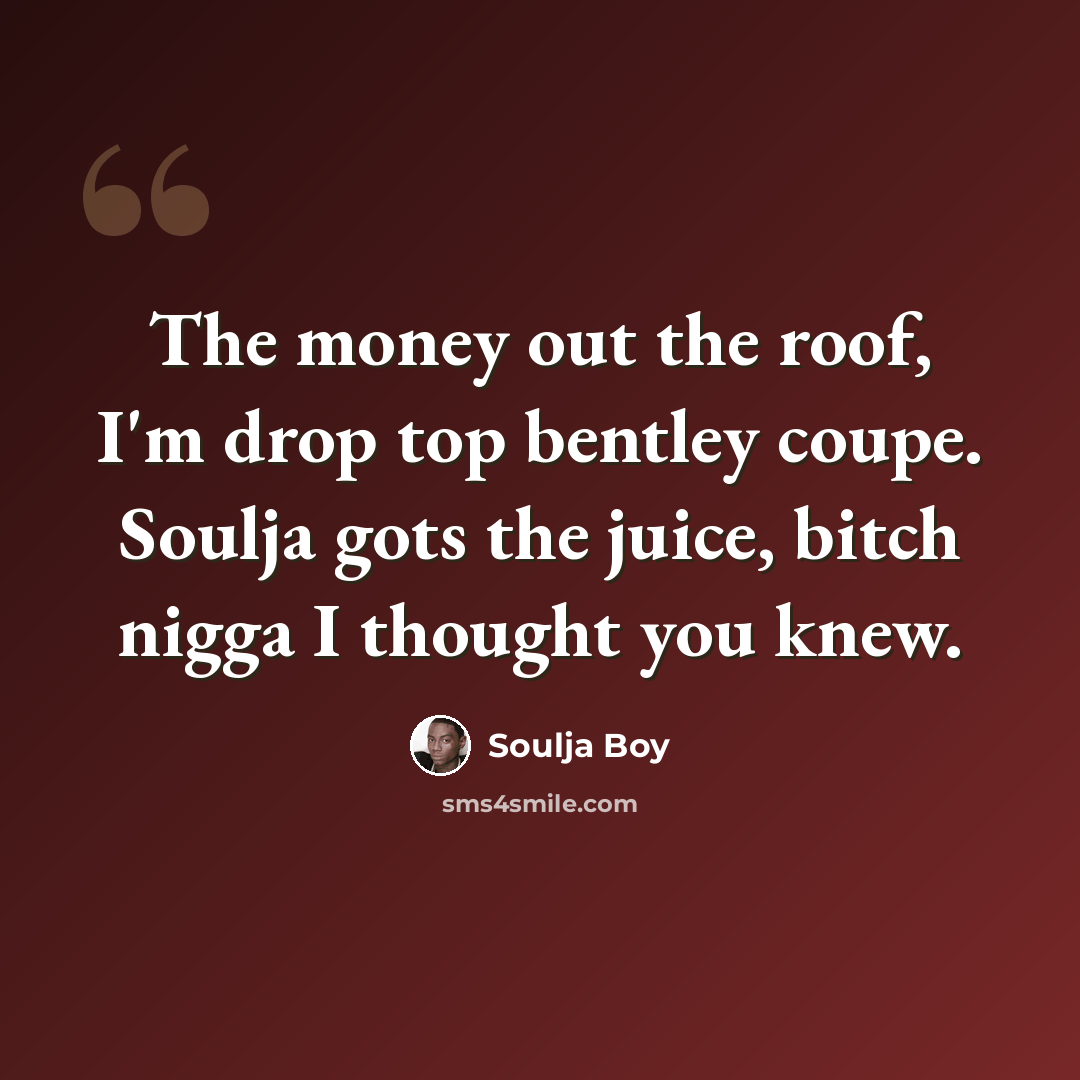 “The money out the roof, I'm drop top bentley coupe. Soulja gots the juice, bitch nigga I thought you knew.” quote by Soulja Boy