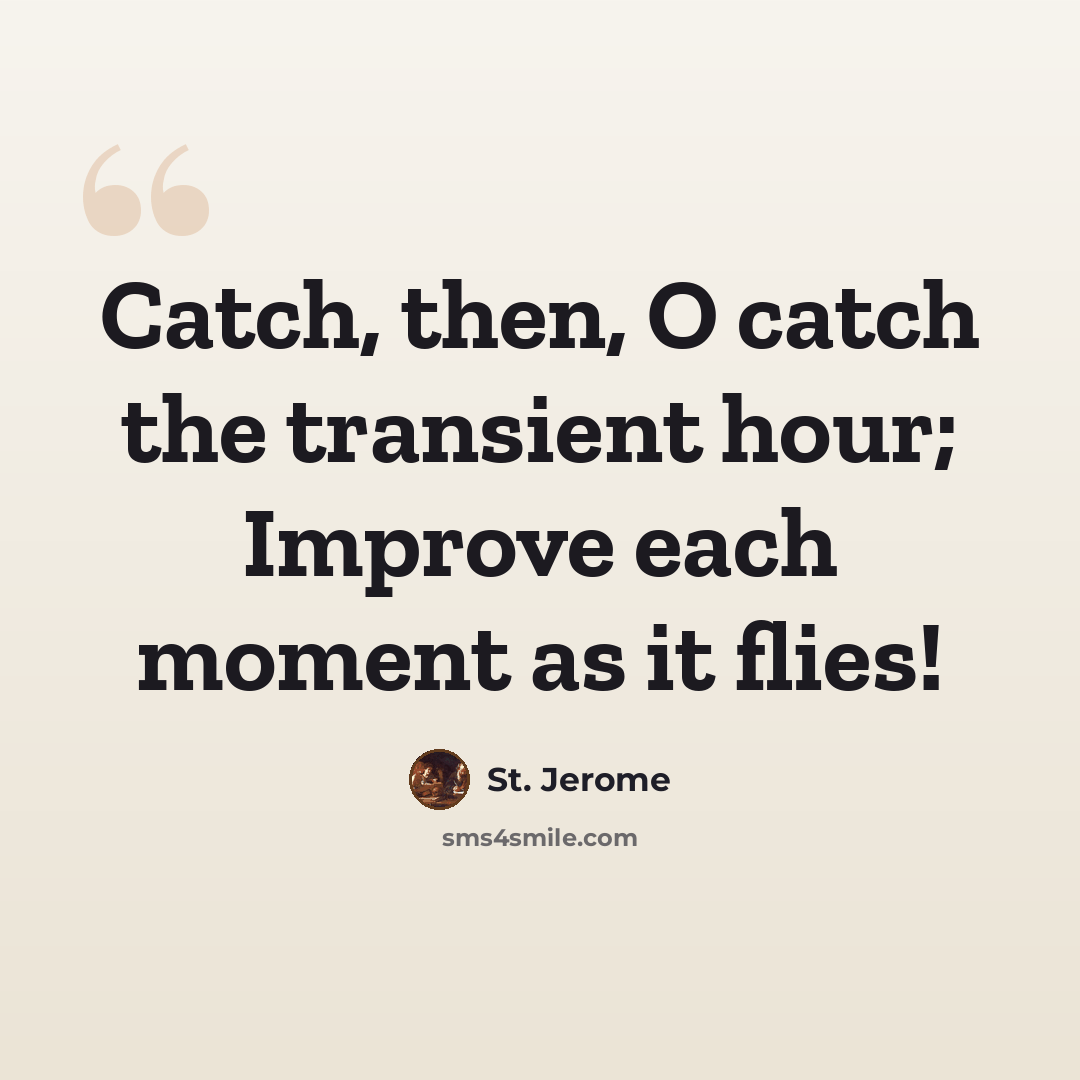 “Catch, then, O catch the transient hour; Improve each moment as it flies!” quote by St. Jerome