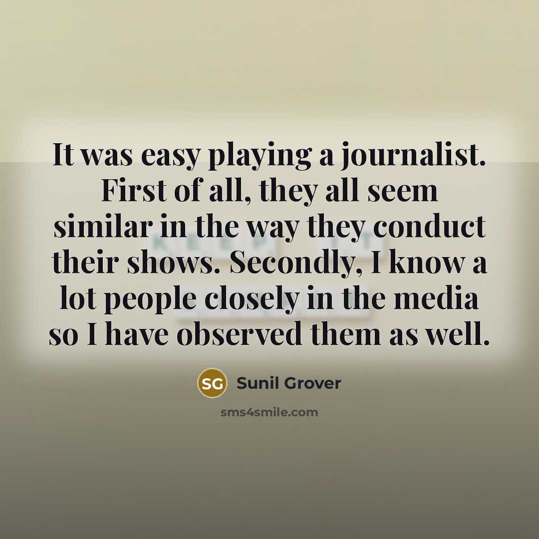 “It was easy playing a journalist. First of all, they all seem similar in the way they conduct their shows. Secondly, I know a lot people closely in the media so I have observed them as well.” quote by Sunil Grover