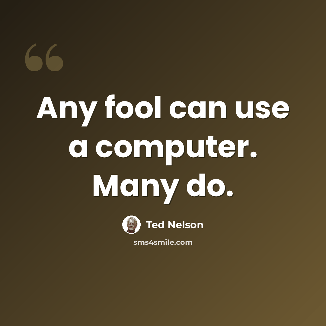 “Any fool can use a computer. Many do.” quote by Ted Nelson