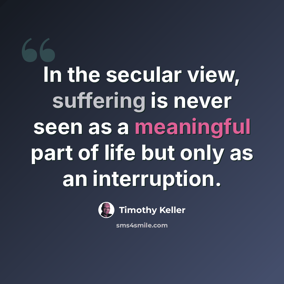 “In the secular view, suffering is never seen as a meaningful part of life but only as an interruption.” quote by Timothy Keller
