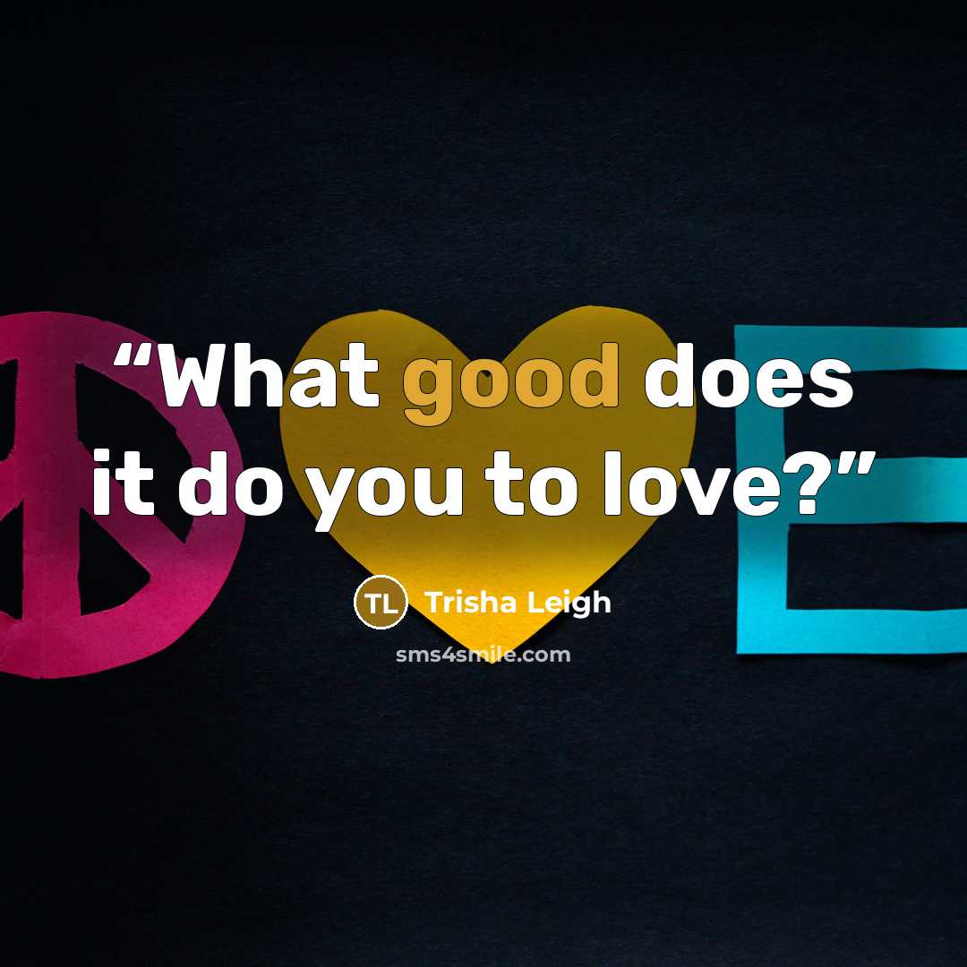 “What good does it do you to love?” quote by Trisha Leigh