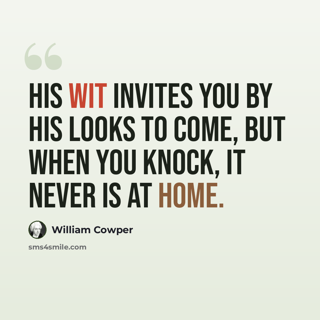 “His wit invites you by his looks to come, But when you knock, it never is at home.” quote by William Cowper