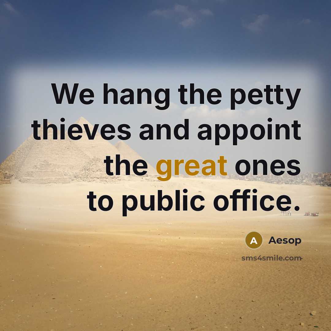 “We hang the petty thieves and appoint the great ones to public office.” quote by Aesop