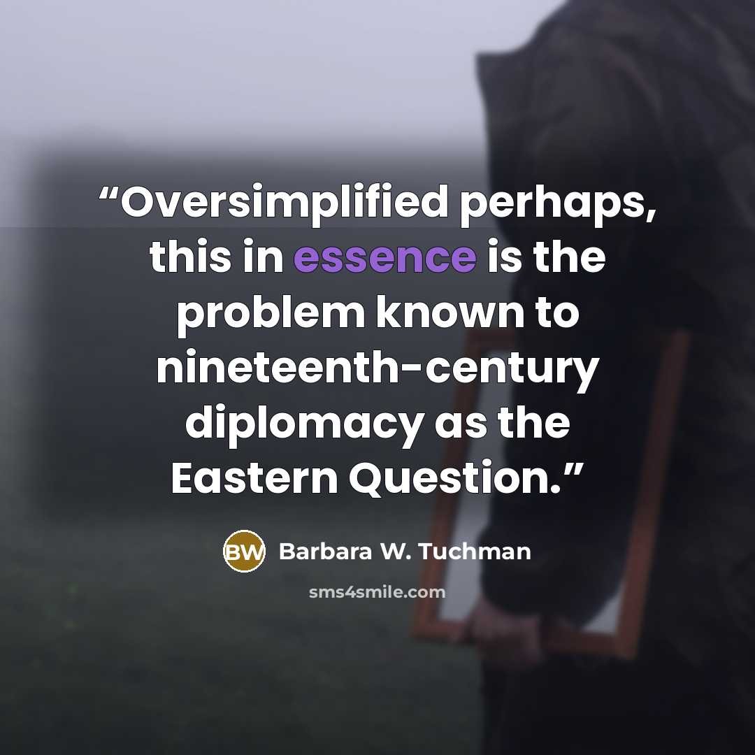 “Oversimplified perhaps, this in essence is the problem known to nineteenth-century diplomacy as the Eastern Question.” quote by Barbara W. Tuchman