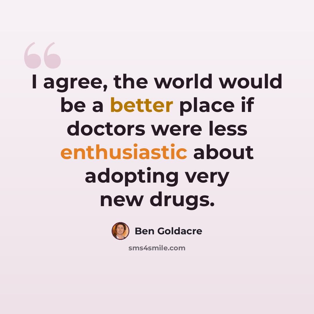 “I agree, the world would be a better place if doctors were less enthusiastic about adopting very new drugs.” quote by Ben Goldacre