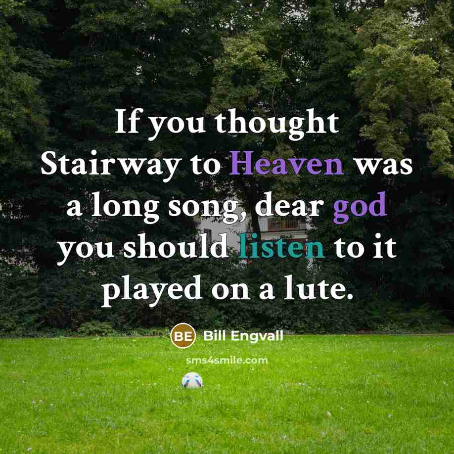 “If you thought Stairway to Heaven was a long song, dear god you should listen to it played on a lute.” quote by Bill Engvall