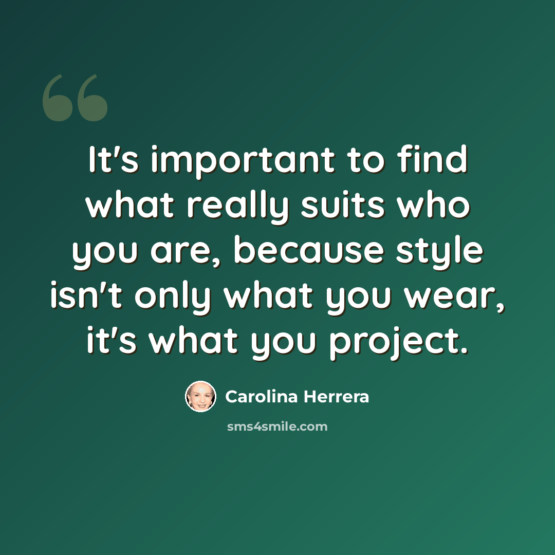 “It's important to find what really suits who you are, because style isn't only what you wear, it's what you project.” quote by Carolina Herrera