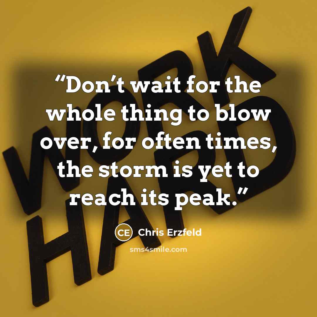 “Don’t wait for the whole thing to blow over, for often times, the storm is yet to reach its peak.” quote by Chris Erzfeld
