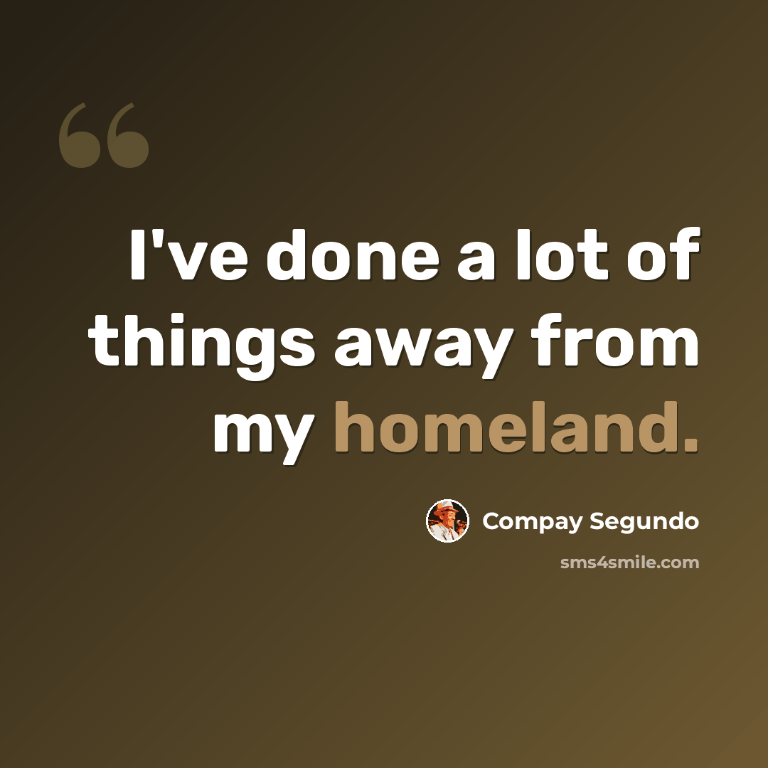 “I've done a lot of things away from my homeland.” quote by Compay Segundo