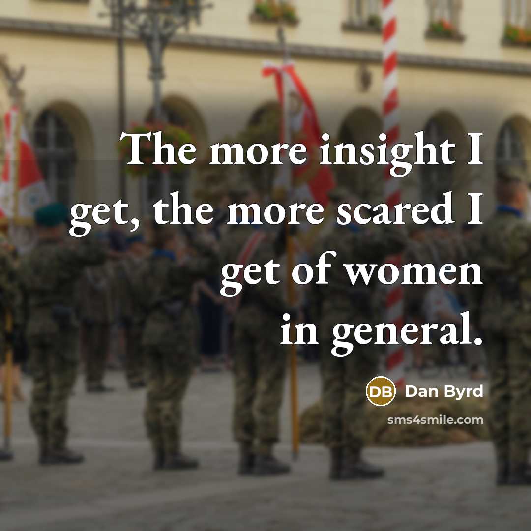 “The more insight I get, the more scared I get of women in general.” quote by Dan Byrd