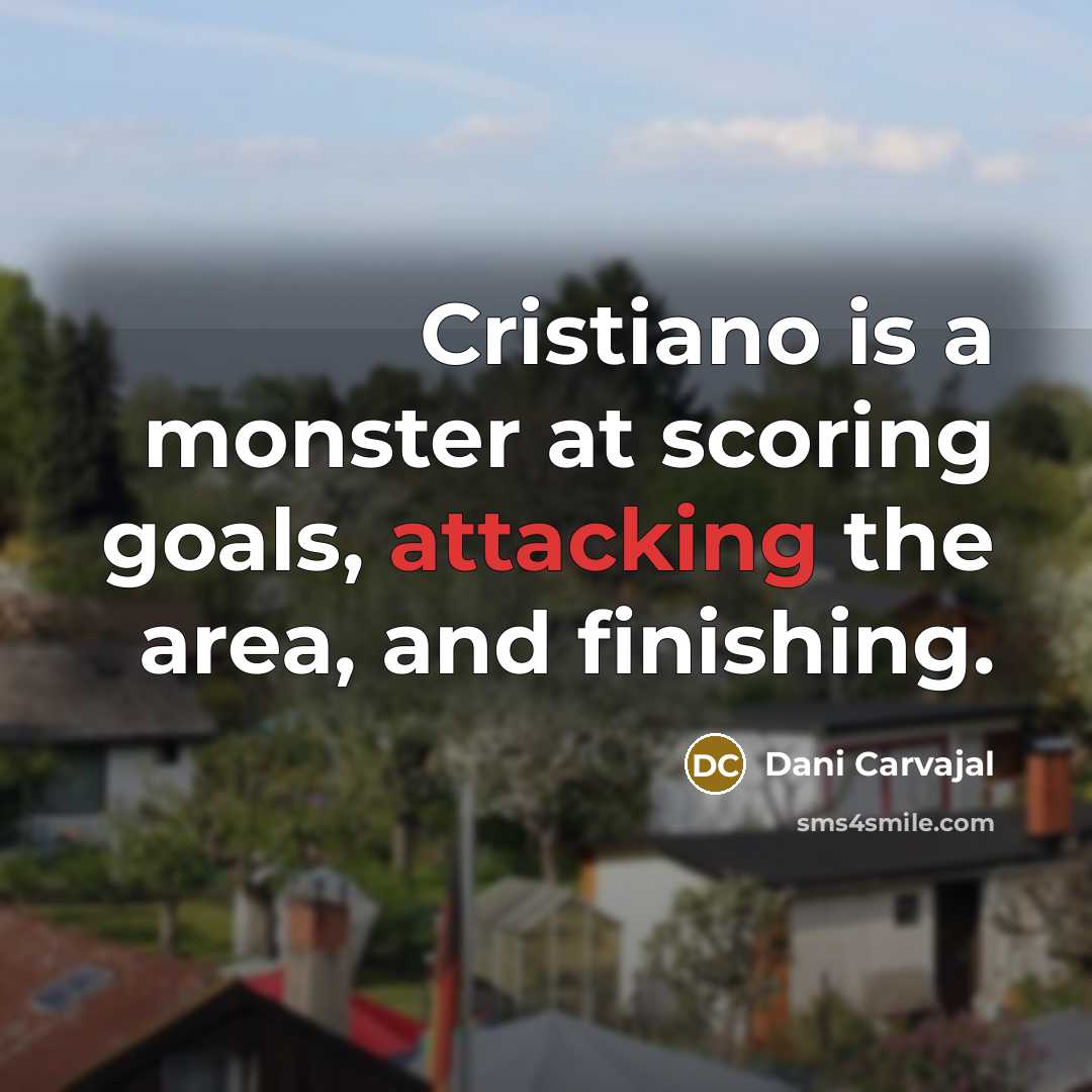 “Cristiano is a monster at scoring goals, attacking the area, and finishing.” quote by Dani Carvajal
